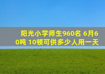 阳光小学师生960名 6月60吨 10顿可供多少人用一天